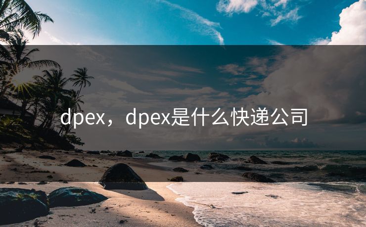 dpex，dpex是什么快递公司