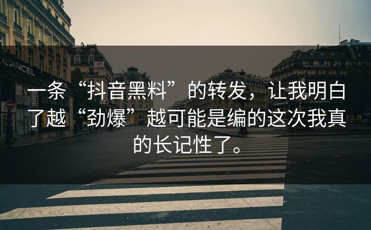 一条“抖音黑料”的转发，让我明白了越“劲爆”越可能是编的这次我真的长记性了。