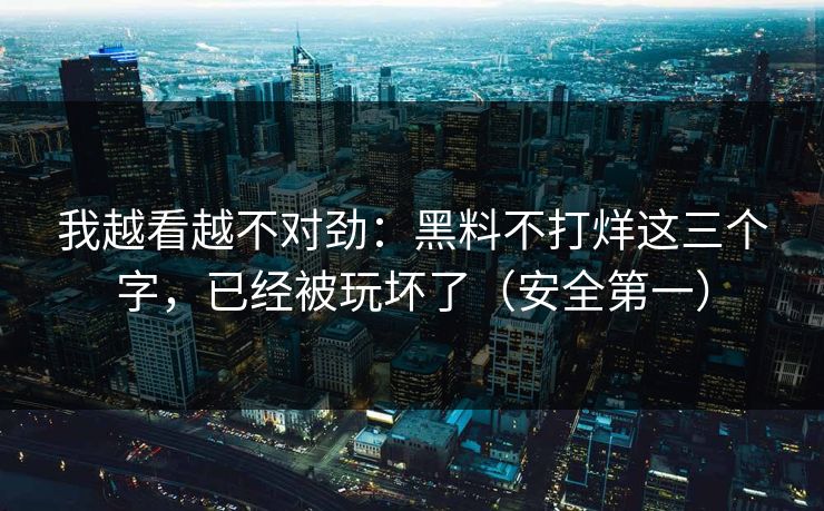 我越看越不对劲:黑料不打烊这三个字,已经被玩坏了(安全第一) 我越看越不对劲:黑料不打烊这三个字,已经被玩坏了(安全第一)